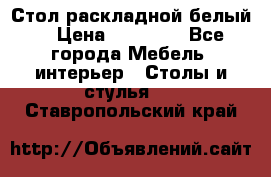 Стол раскладной белый  › Цена ­ 19 900 - Все города Мебель, интерьер » Столы и стулья   . Ставропольский край